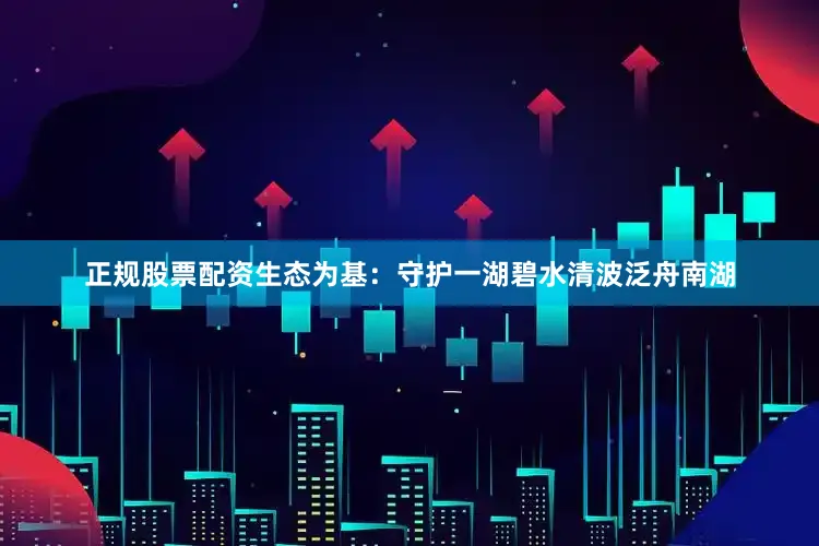 正规股票配资　　生态为基：守护一湖碧水清波　　泛舟南湖