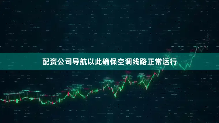 配资公司导航以此确保空调线路正常运行