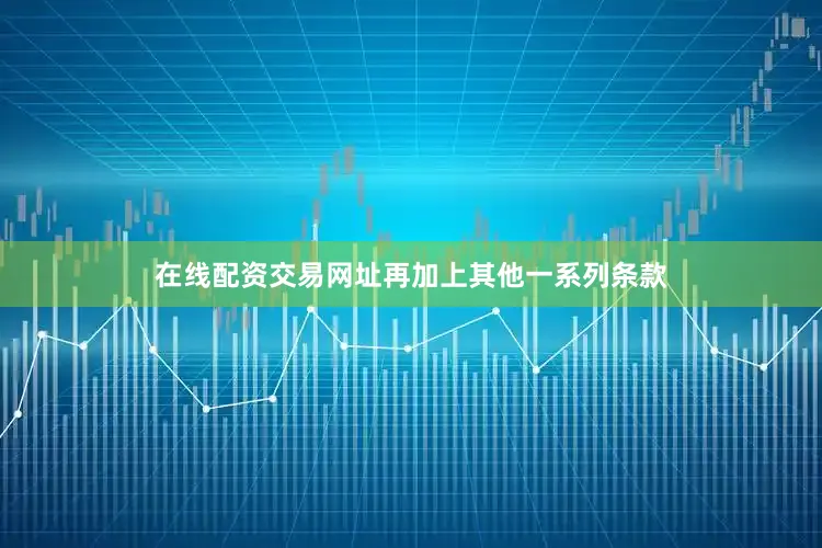在线配资交易网址再加上其他一系列条款