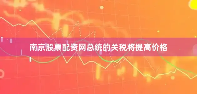 南京股票配资网总统的关税将提高价格