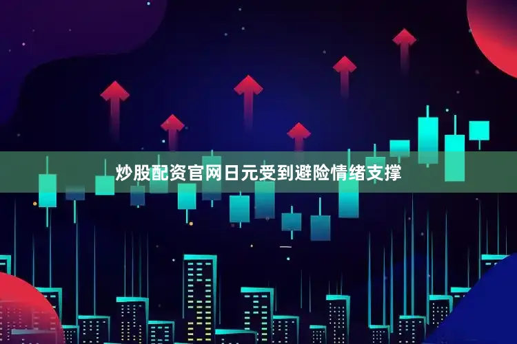 炒股配资官网日元受到避险情绪支撑
