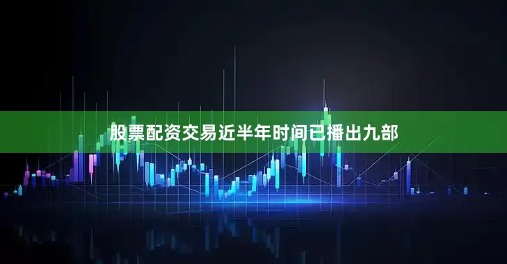 股票配资交易近半年时间已播出九部