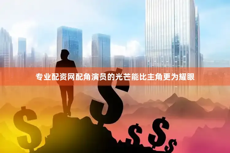 专业配资网配角演员的光芒能比主角更为耀眼