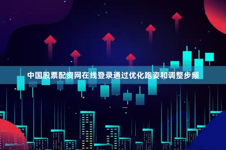 中国股票配资网在线登录通过优化跑姿和调整步频