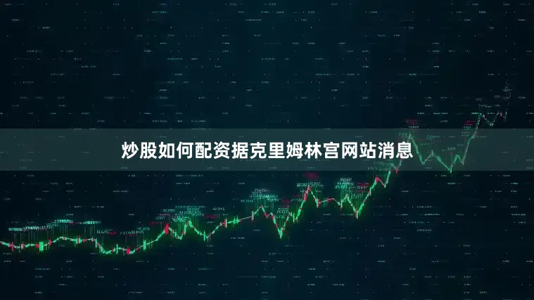 炒股如何配资　　据克里姆林宫网站消息