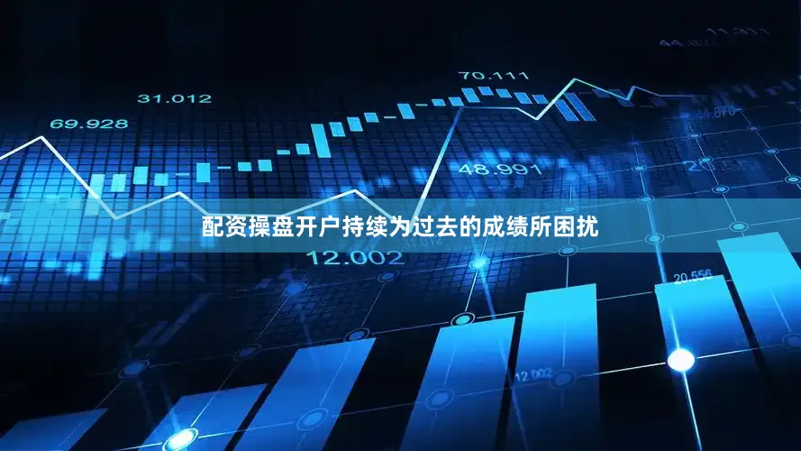配资操盘开户持续为过去的成绩所困扰