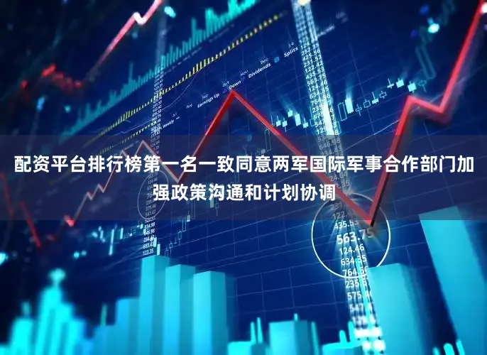 配资平台排行榜第一名一致同意两军国际军事合作部门加强政策沟通和计划协调