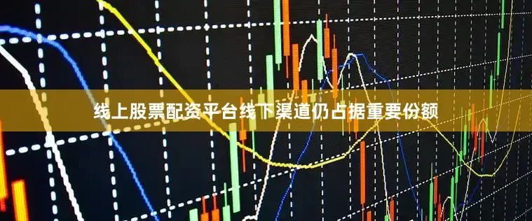 线上股票配资平台线下渠道仍占据重要份额