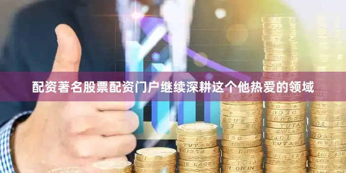 配资著名股票配资门户继续深耕这个他热爱的领域