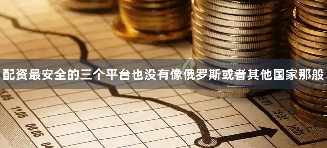 配资最安全的三个平台也没有像俄罗斯或者其他国家那般