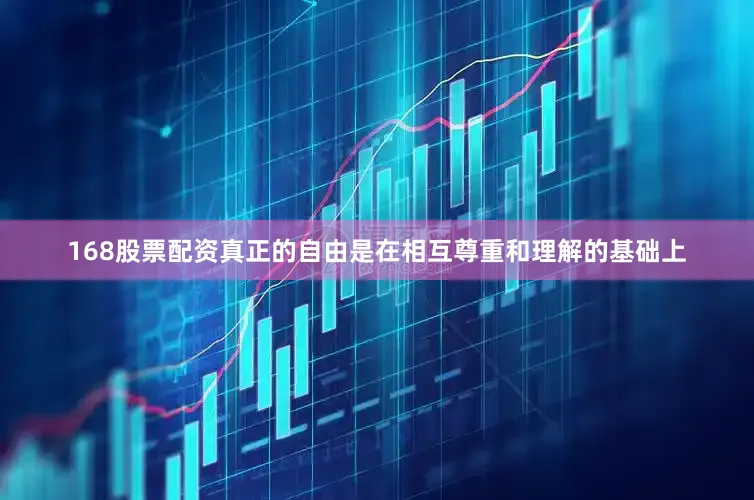 168股票配资真正的自由是在相互尊重和理解的基础上