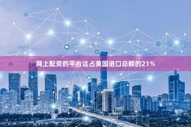 网上配资的平台这占美国进口总额的21%