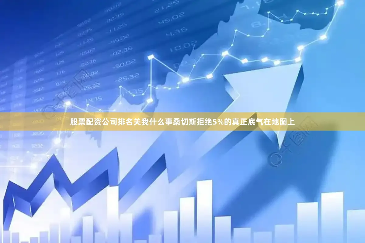 股票配资公司排名关我什么事桑切斯拒绝5%的真正底气在地图上
