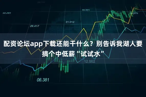 配资论坛app下载还能干什么？别告诉我湖人要搞个中低薪“试试水”