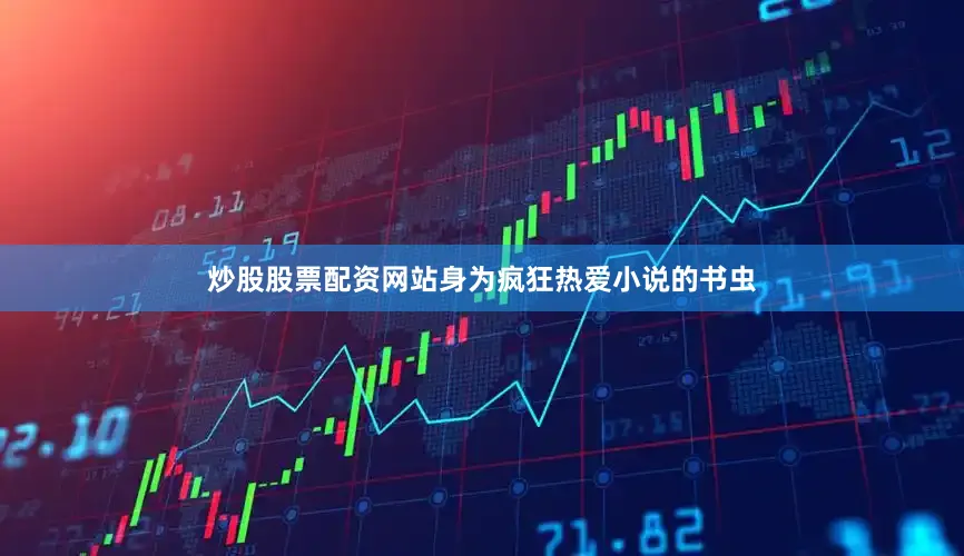 炒股股票配资网站身为疯狂热爱小说的书虫
