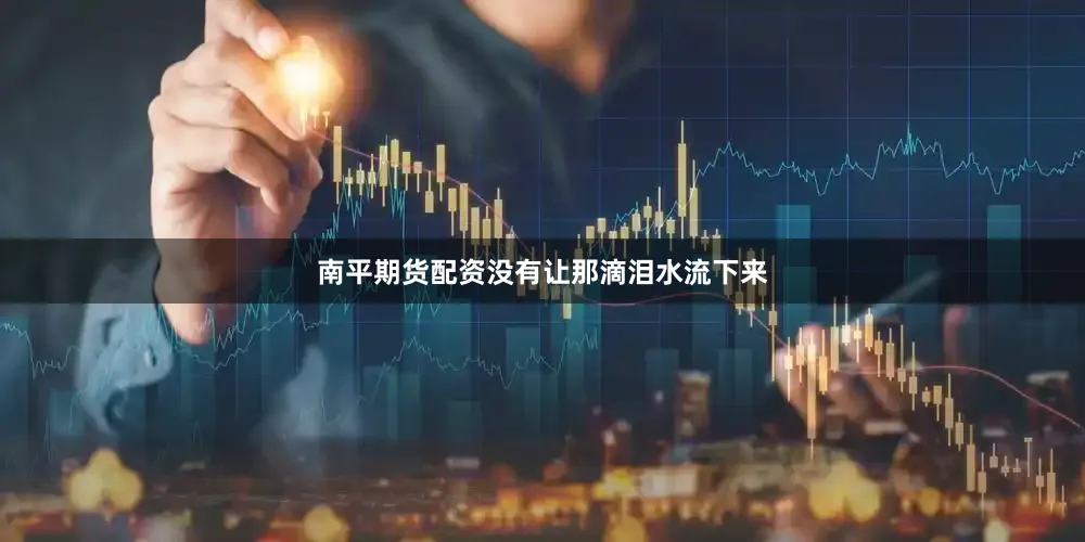 南平期货配资没有让那滴泪水流下来