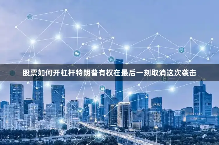 股票如何开杠杆特朗普有权在最后一刻取消这次袭击