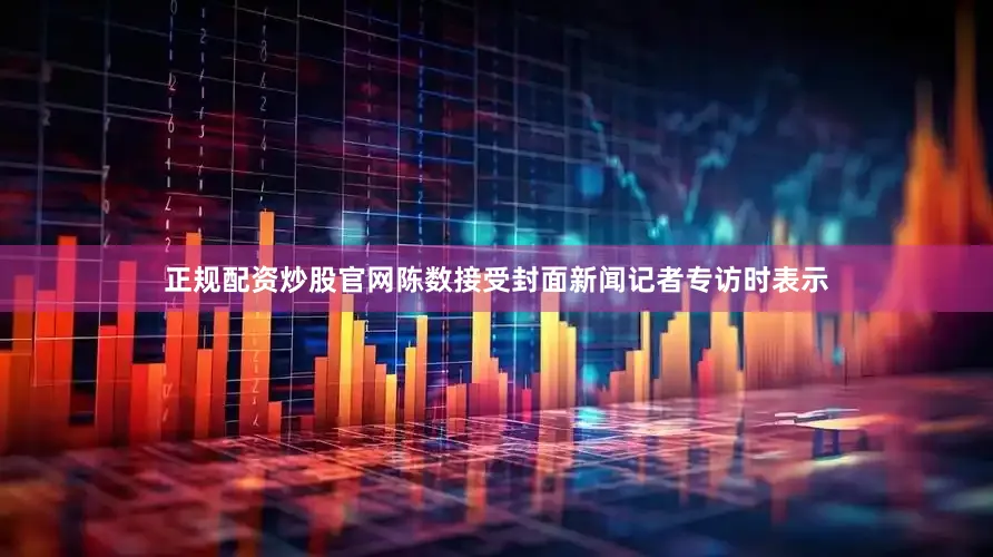 正规配资炒股官网陈数接受封面新闻记者专访时表示
