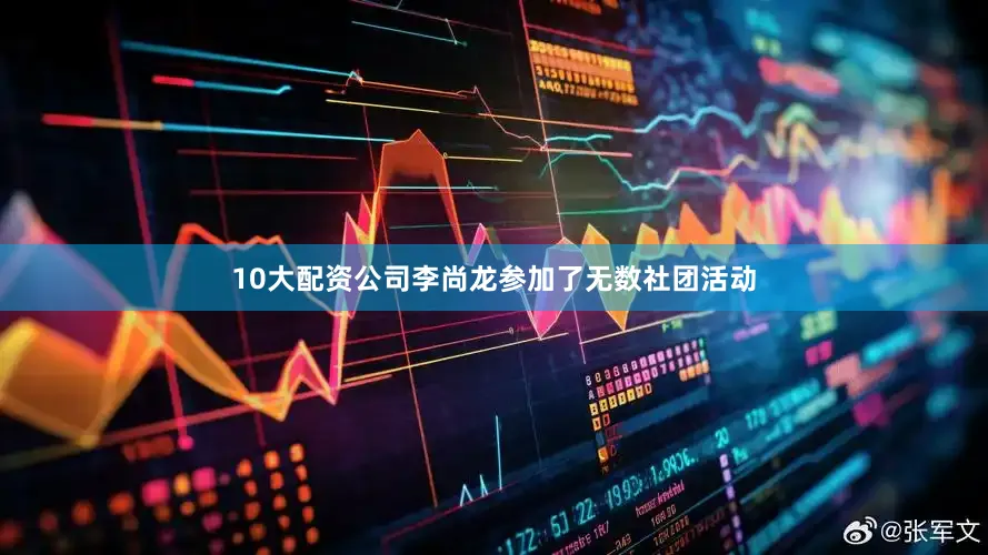10大配资公司李尚龙参加了无数社团活动