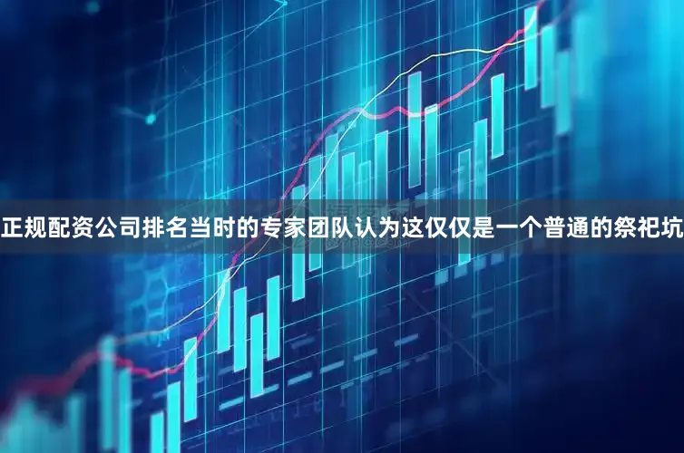 正规配资公司排名当时的专家团队认为这仅仅是一个普通的祭祀坑