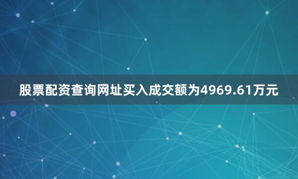 股票配资查询网址买入成交额为4969.61万元