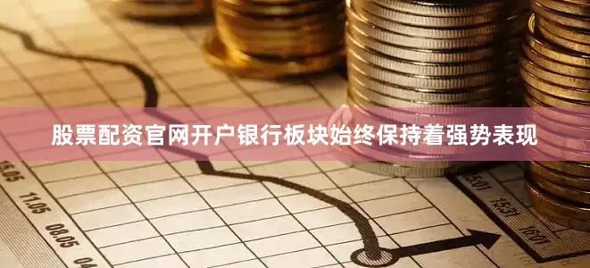 股票配资官网开户银行板块始终保持着强势表现