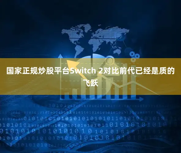 国家正规炒股平台Switch 2对比前代已经是质的飞跃