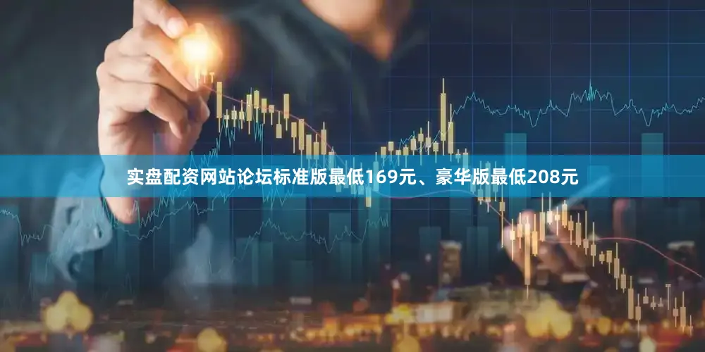实盘配资网站论坛标准版最低169元、豪华版最低208元