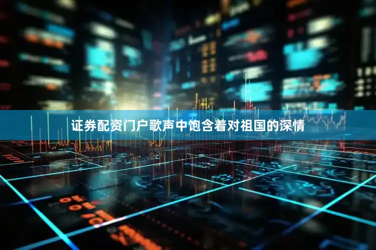 证券配资门户歌声中饱含着对祖国的深情