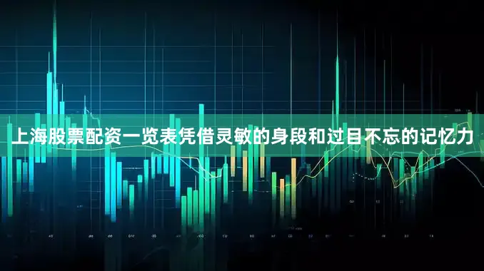 上海股票配资一览表凭借灵敏的身段和过目不忘的记忆力