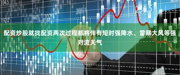 配资炒股就找配资两次过程都将伴有短时强降水、雷暴大风等强对流天气