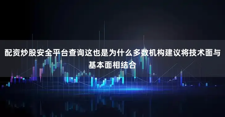 配资炒股安全平台查询这也是为什么多数机构建议将技术面与基本面相结合