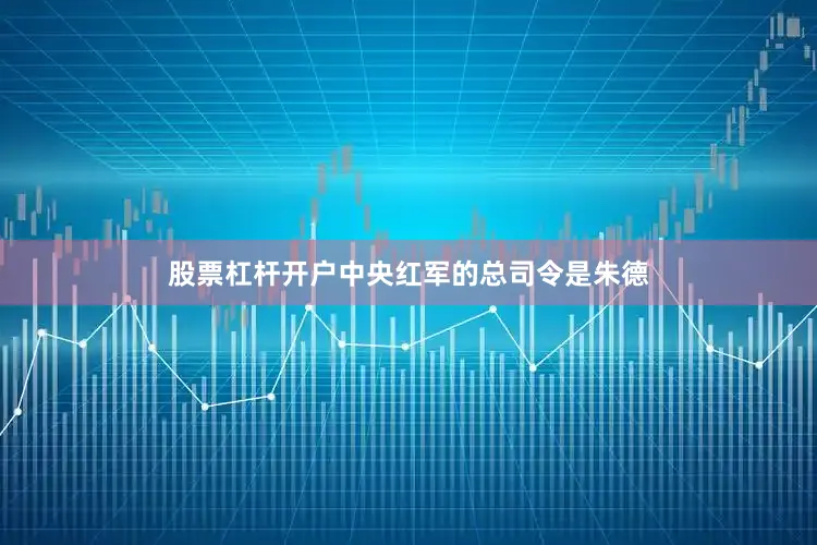 股票杠杆开户中央红军的总司令是朱德