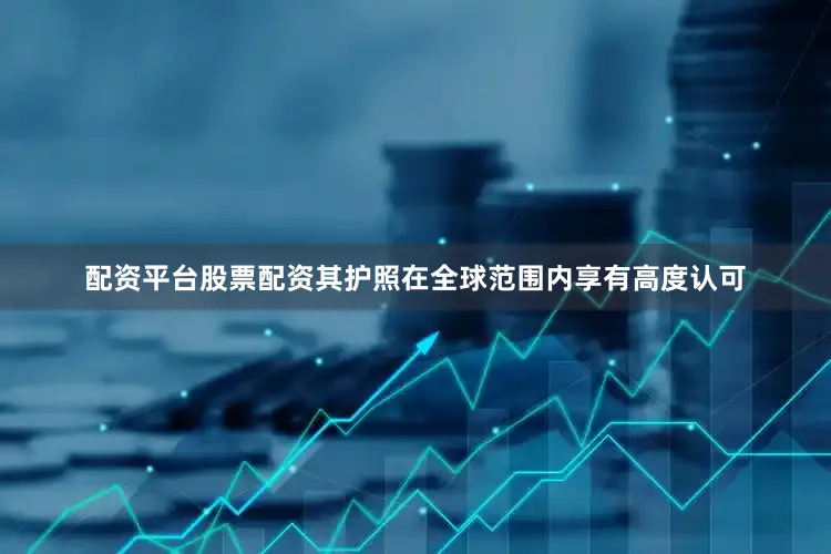 配资平台股票配资其护照在全球范围内享有高度认可