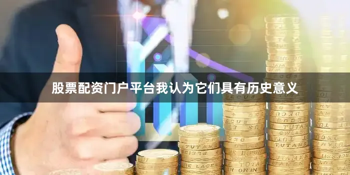 股票配资门户平台我认为它们具有历史意义