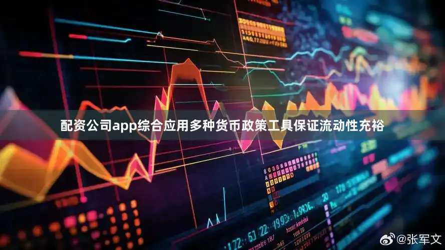 配资公司app综合应用多种货币政策工具保证流动性充裕