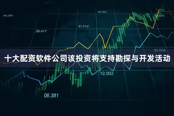 十大配资软件公司该投资将支持勘探与开发活动
