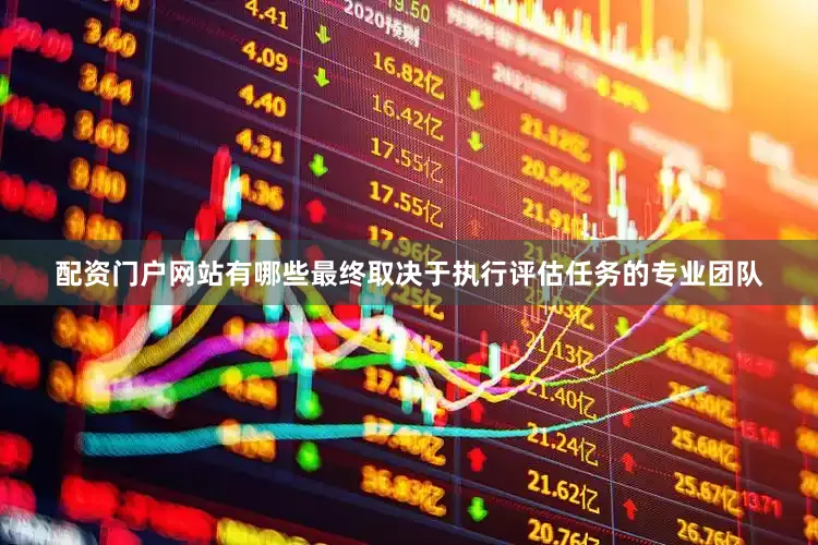 配资门户网站有哪些最终取决于执行评估任务的专业团队