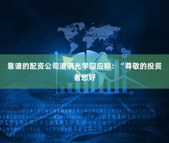 靠谱的配资公司道明光学回应称:“尊敬的投资者您好