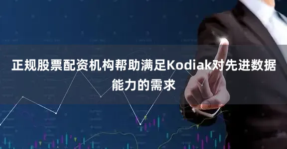 正规股票配资机构帮助满足Kodiak对先进数据能力的需求
