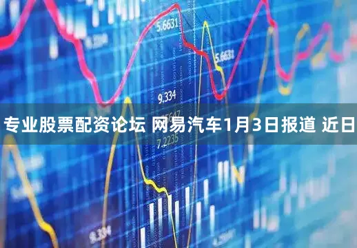 专业股票配资论坛 网易汽车1月3日报道 近日