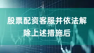 股票配资客服并依法解除上述措施后