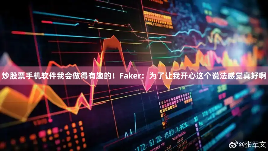 炒股票手机软件我会做得有趣的！Faker：为了让我开心这个说法感觉真好啊