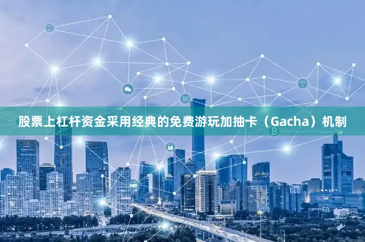 股票上杠杆资金采用经典的免费游玩加抽卡（Gacha）机制