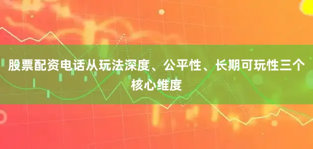 股票配资电话从玩法深度、公平性、长期可玩性三个核心维度