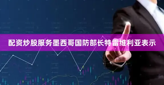 配资炒股服务墨西哥国防部长特雷维利亚表示
