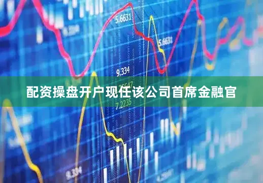 配资操盘开户现任该公司首席金融官