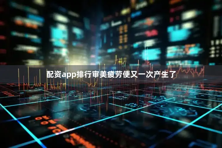 配资app排行审美疲劳便又一次产生了
