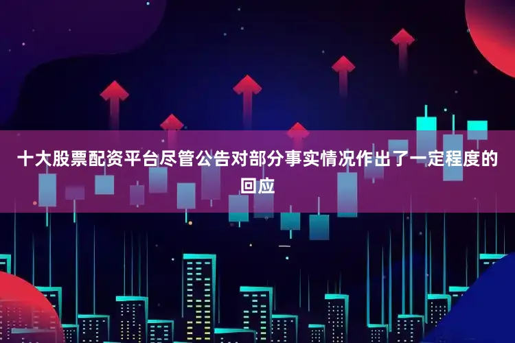 十大股票配资平台尽管公告对部分事实情况作出了一定程度的回应