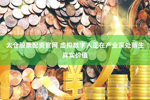 太仓股票配资官网 虚拟数字人正在产业深处萌生真实价值